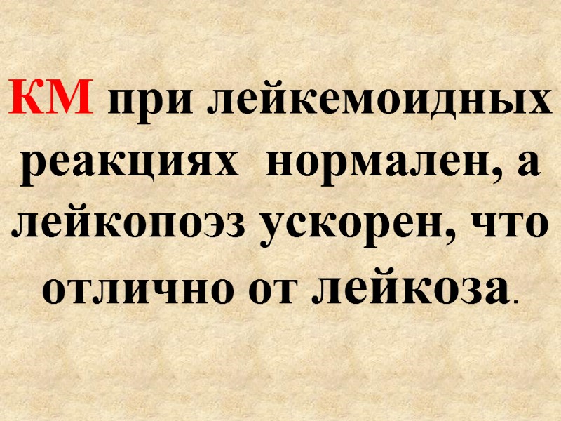 КМ при лейкемоидных реакциях  нормален, а лейкопоэз ускорен, что отлично от лейкоза.